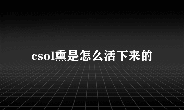 csol熏是怎么活下来的
