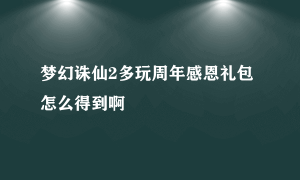 梦幻诛仙2多玩周年感恩礼包怎么得到啊