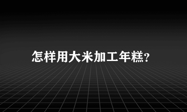 怎样用大米加工年糕？