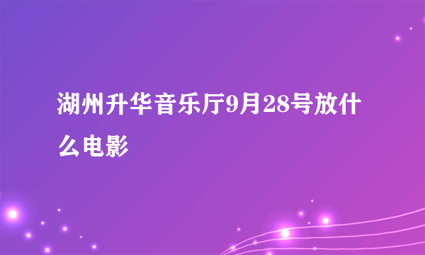 湖州升华音乐厅9月28号放什么电影