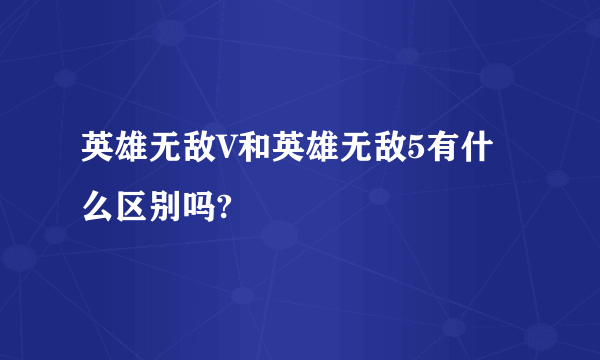 英雄无敌V和英雄无敌5有什么区别吗?