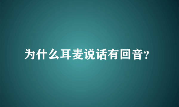 为什么耳麦说话有回音？