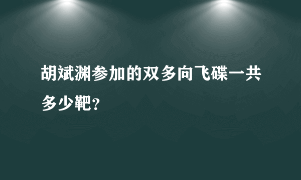 胡斌渊参加的双多向飞碟一共多少靶？