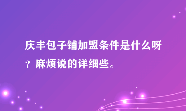 庆丰包子铺加盟条件是什么呀？麻烦说的详细些。