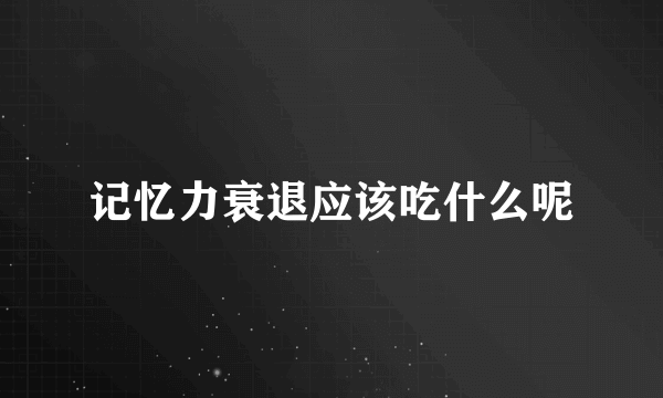 记忆力衰退应该吃什么呢
