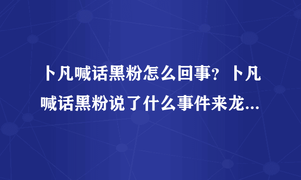 卜凡喊话黑粉怎么回事？卜凡喊话黑粉说了什么事件来龙去脉起底