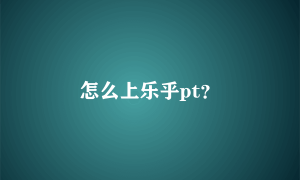 怎么上乐乎pt？