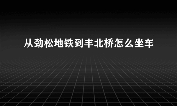 从劲松地铁到丰北桥怎么坐车