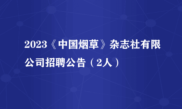 2023《中国烟草》杂志社有限公司招聘公告（2人）