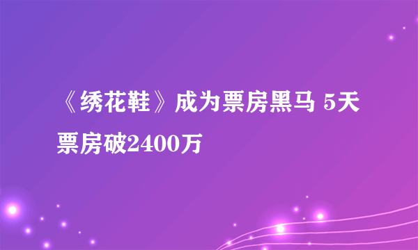 《绣花鞋》成为票房黑马 5天票房破2400万