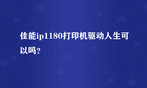 佳能ip1180打印机驱动人生可以吗？