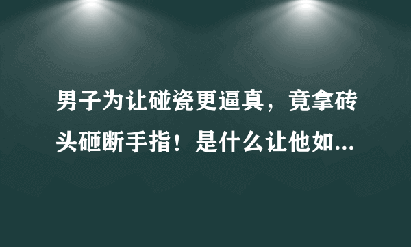男子为让碰瓷更逼真，竟拿砖头砸断手指！是什么让他如此心狠手辣？