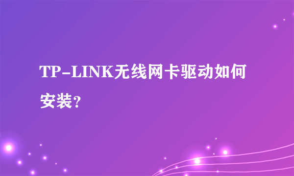 TP-LINK无线网卡驱动如何安装？