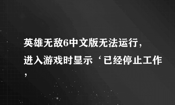 英雄无敌6中文版无法运行，进入游戏时显示‘已经停止工作’