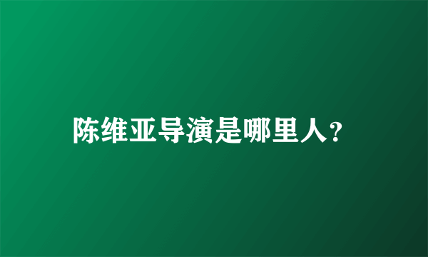 陈维亚导演是哪里人？