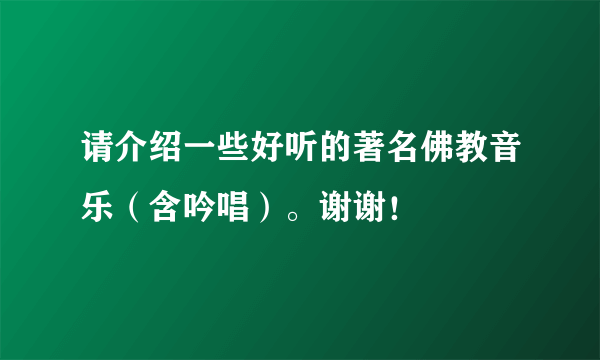 请介绍一些好听的著名佛教音乐（含吟唱）。谢谢！