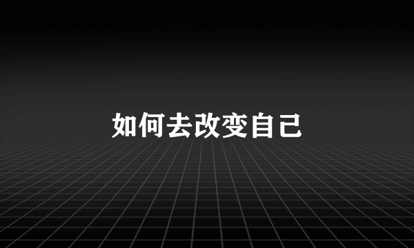 如何去改变自己