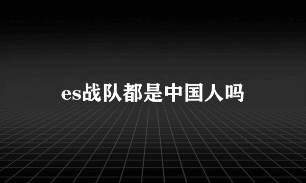 es战队都是中国人吗