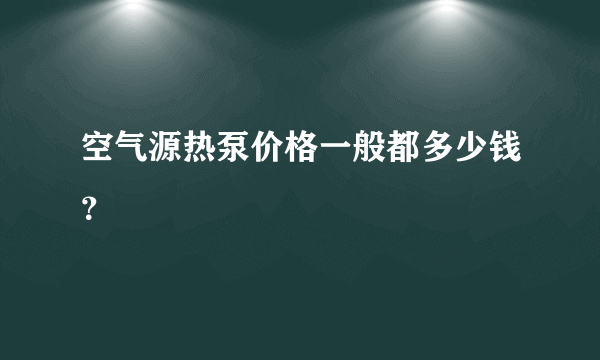 空气源热泵价格一般都多少钱？