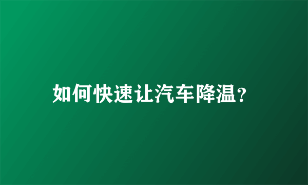 如何快速让汽车降温？