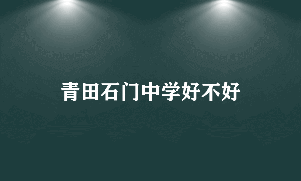 青田石门中学好不好