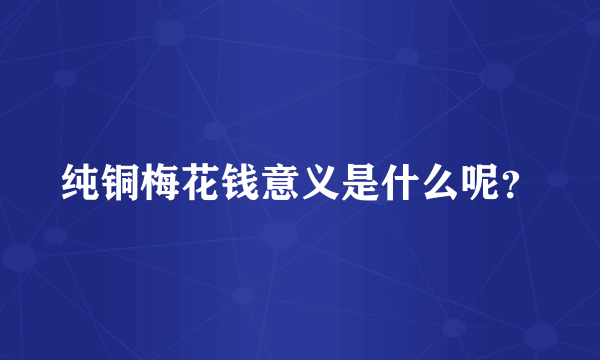 纯铜梅花钱意义是什么呢？