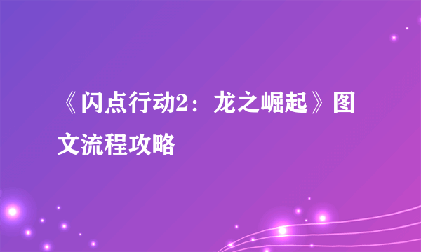 《闪点行动2：龙之崛起》图文流程攻略