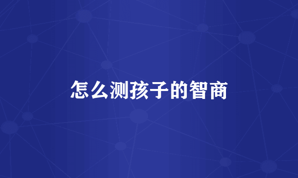 怎么测孩子的智商