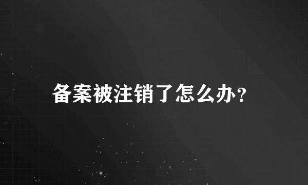 备案被注销了怎么办？