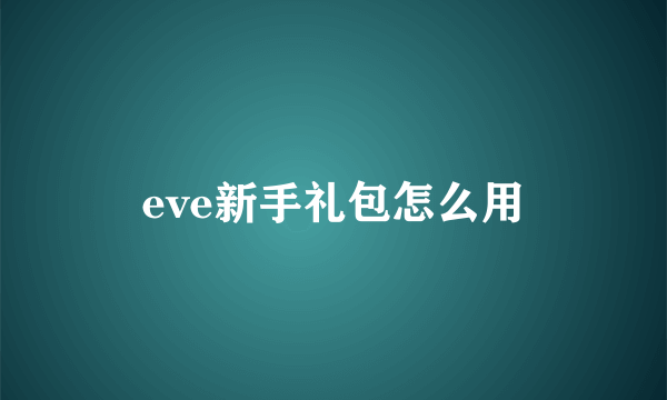 eve新手礼包怎么用