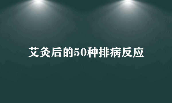 艾灸后的50种排病反应