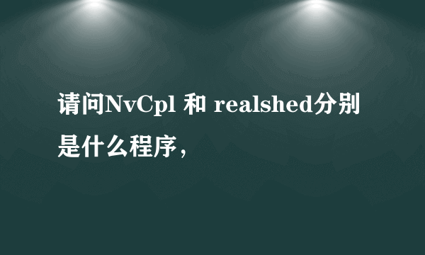 请问NvCpl 和 realshed分别是什么程序，