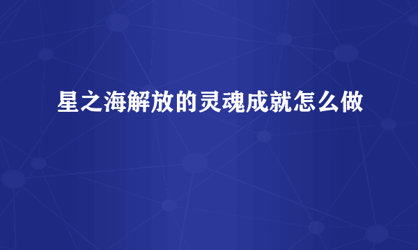 星之海解放的灵魂成就怎么做