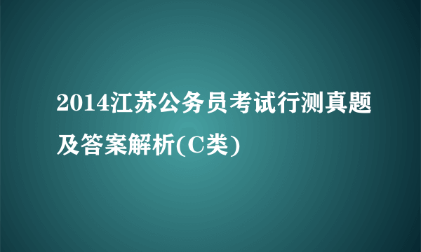 2014江苏公务员考试行测真题及答案解析(C类)