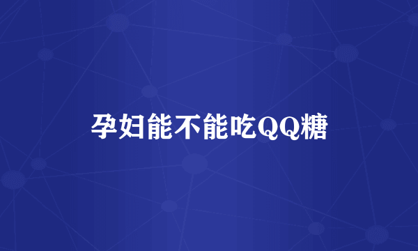 孕妇能不能吃QQ糖