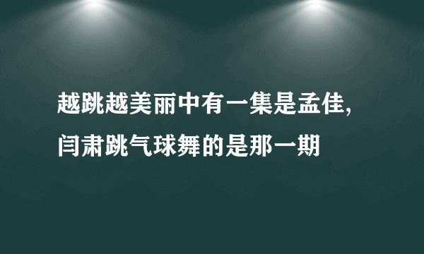 越跳越美丽中有一集是孟佳, 闫肃跳气球舞的是那一期