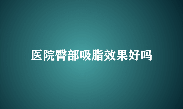医院臀部吸脂效果好吗