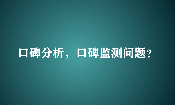 口碑分析，口碑监测问题？