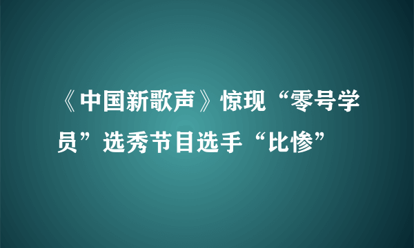 《中国新歌声》惊现“零号学员”选秀节目选手“比惨”