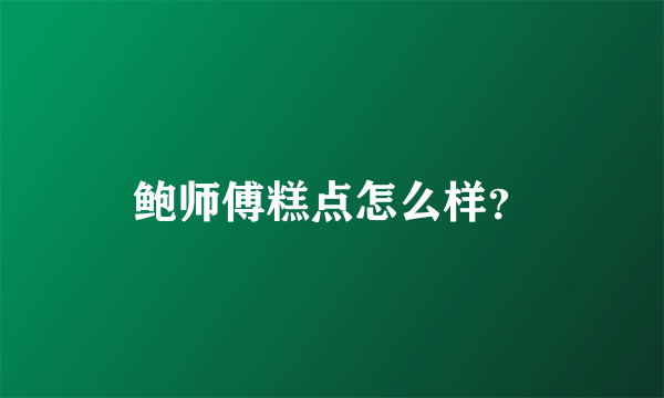鲍师傅糕点怎么样？