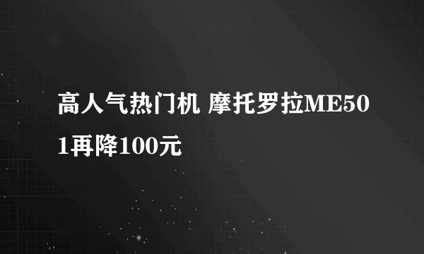 高人气热门机 摩托罗拉ME501再降100元