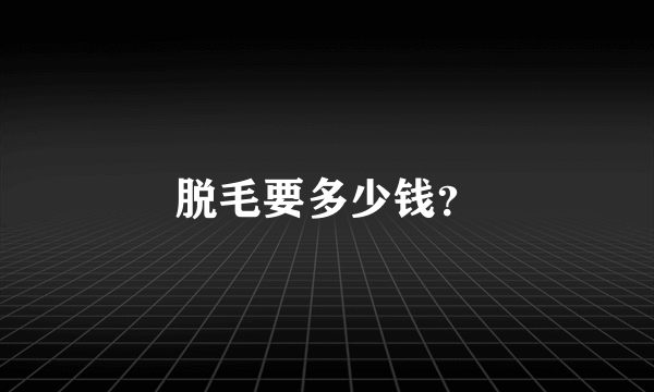 脱毛要多少钱？