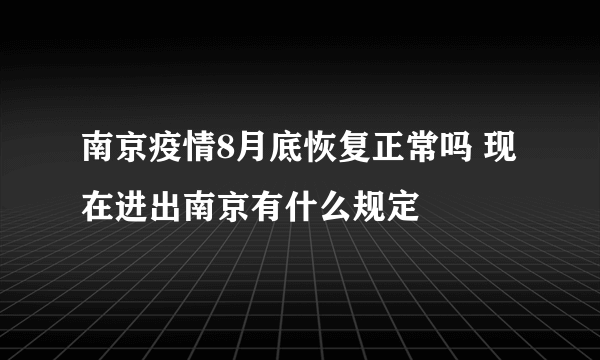 南京疫情8月底恢复正常吗 现在进出南京有什么规定
