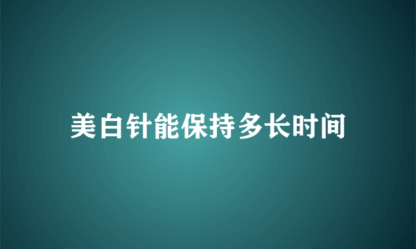 美白针能保持多长时间