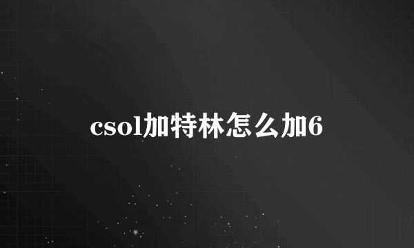 csol加特林怎么加6