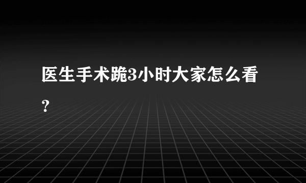 医生手术跪3小时大家怎么看？