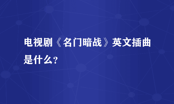 电视剧《名门暗战》英文插曲是什么？
