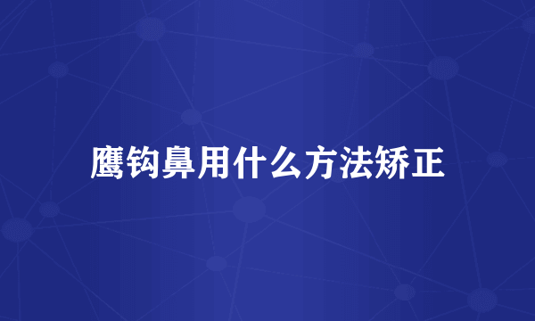 鹰钩鼻用什么方法矫正