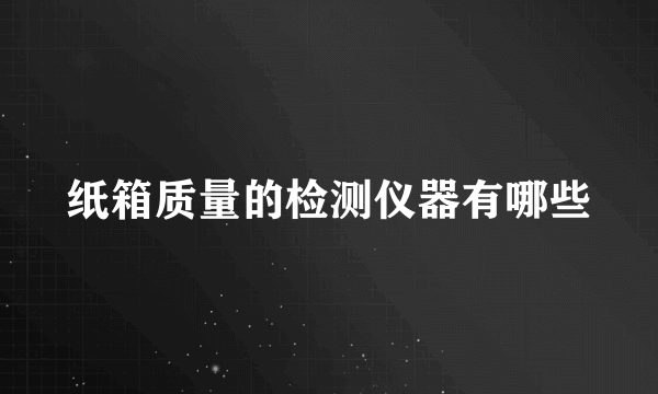 纸箱质量的检测仪器有哪些