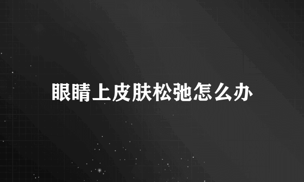 眼睛上皮肤松弛怎么办